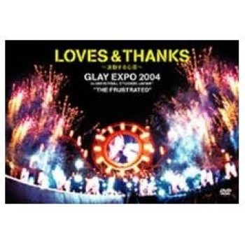 LOVES & THANKS-波動する心音- GLAY EXPO 2004 in UNIVERSAL STUDIO JAPAN TM "THE FRUSTRATED" DVD